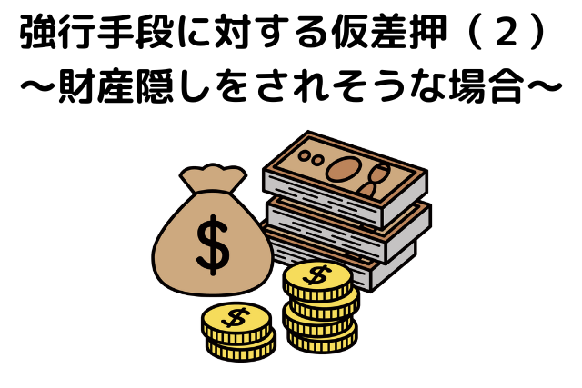 強行手段に対する仮差押（２）～預金の財産隠しをされそうな場合～