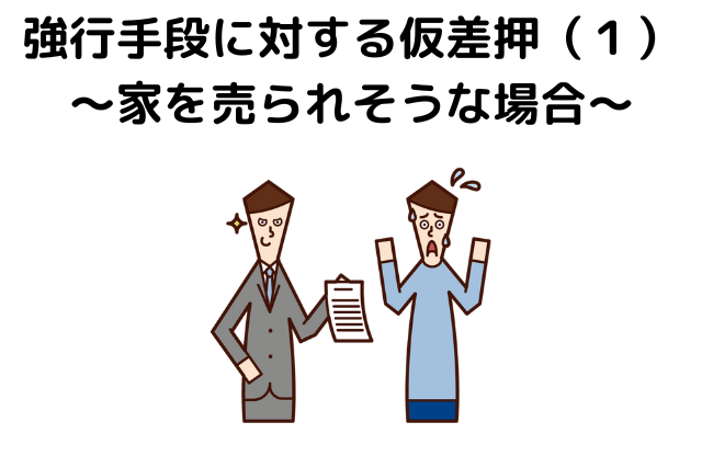 強行手段に対する仮差押（１）～家を売られそうな場合～