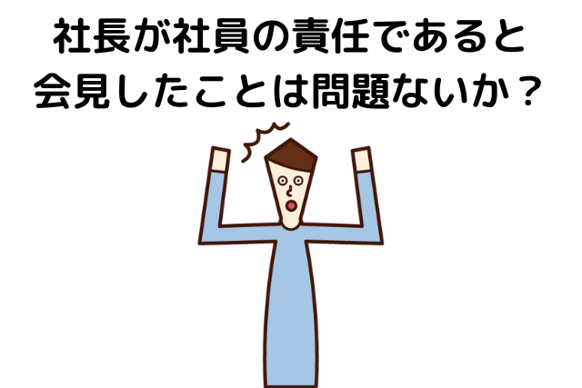 社長が社員の責任であると会見したことは問題ないか？