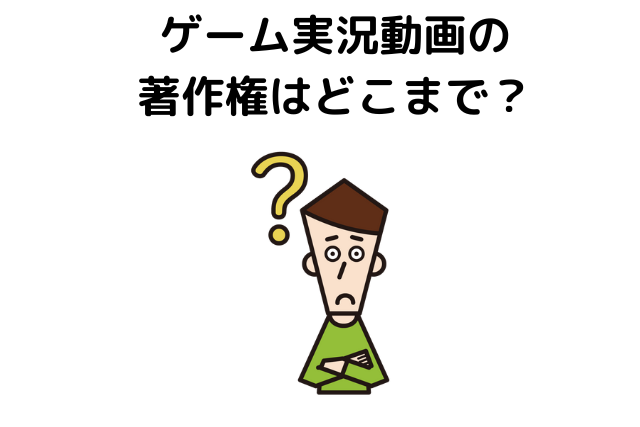 ゲーム実況動画の著作権はどこまで？侵害したらどうなる？