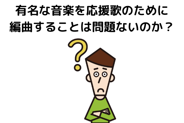 有名な音楽を応援歌のために編曲することは問題ないのか？　同一性保持権