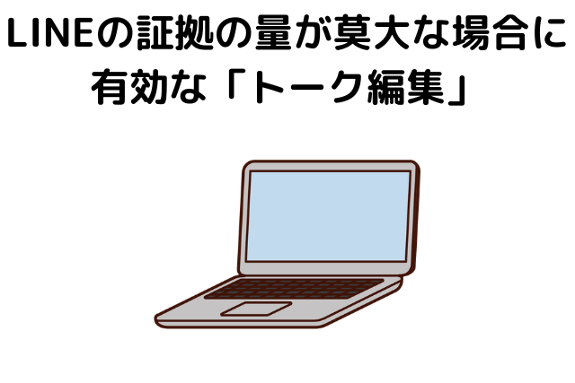 LINEの証拠の量が莫大な場合に有効な「トーク編集」