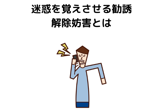 迷惑を覚えさせる勧誘、解除妨害とは