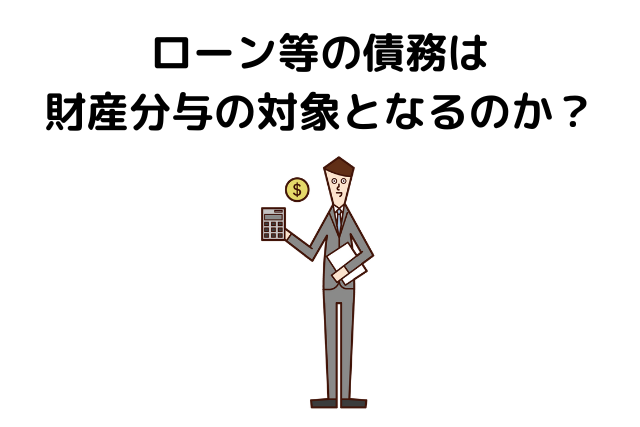 ローン等の債務は財産分与の対象となるのか？