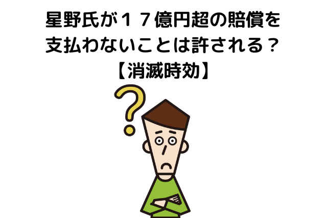 星野氏が１７億円超の賠償を支払わないことは許される？【消滅時効】