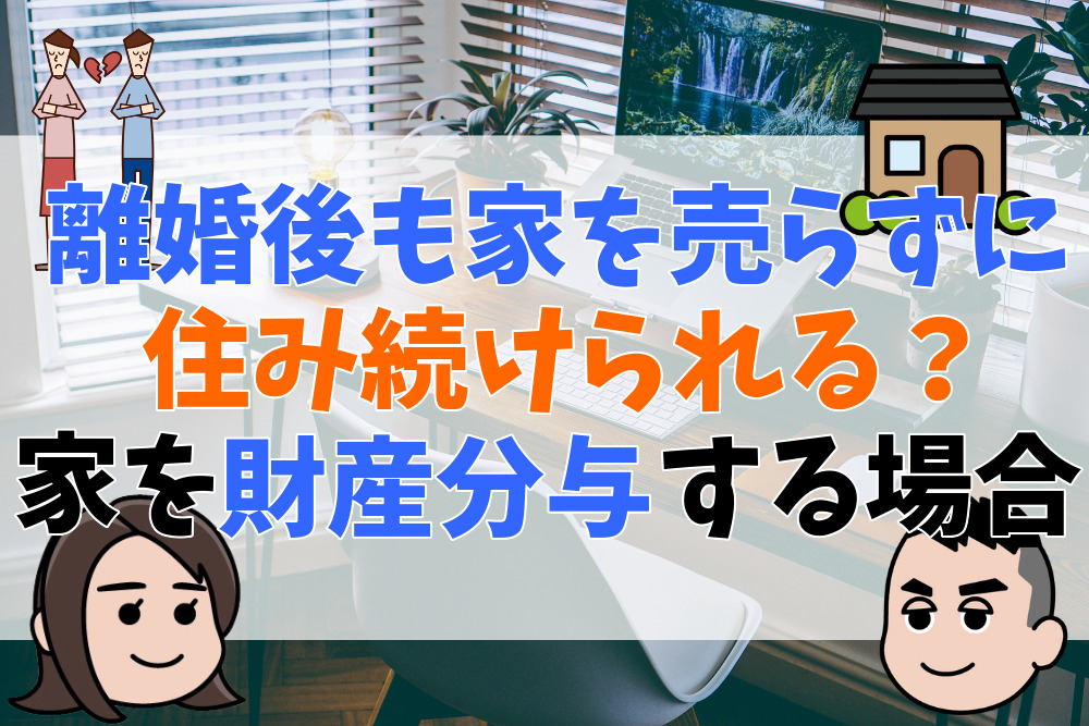 離婚後も家を売らずに住み続けられる？家を財産分与する場合の方法と注意点