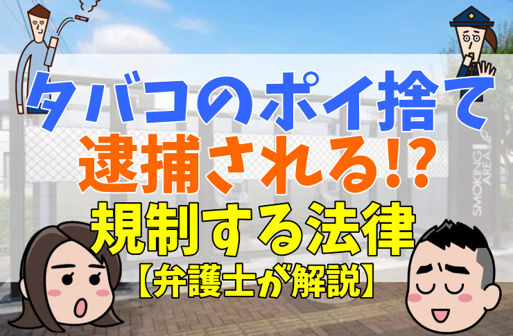 タバコのポイ捨てで警察に通報されると逮捕される⁉法律から見た効果的な対策を解説