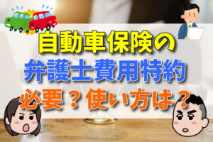 加入率６０％を超える自動車保険の弁護士費用特約は必要？使い方は？【弁護士が解説】